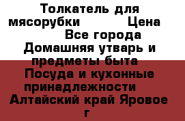 Толкатель для мясорубки zelmer › Цена ­ 400 - Все города Домашняя утварь и предметы быта » Посуда и кухонные принадлежности   . Алтайский край,Яровое г.